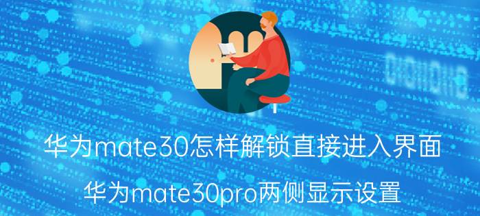 华为mate30怎样解锁直接进入界面 华为mate30pro两侧显示设置？